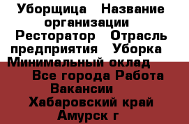 Уборщица › Название организации ­ Ресторатор › Отрасль предприятия ­ Уборка › Минимальный оклад ­ 8 000 - Все города Работа » Вакансии   . Хабаровский край,Амурск г.